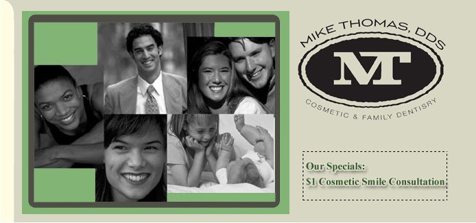 Mike Thomas, DDS: Cosmetic & Family Dentistry. Our Specials: $1 Cosmetic Smile Consultation